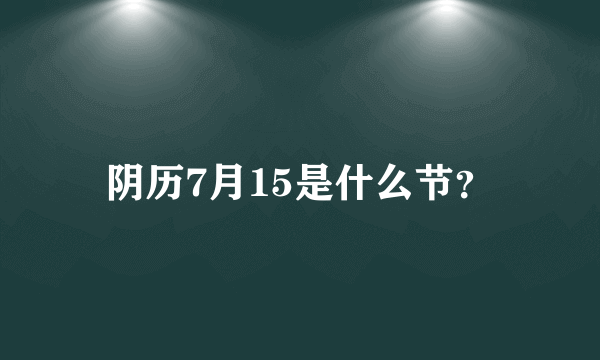 阴历7月15是什么节？