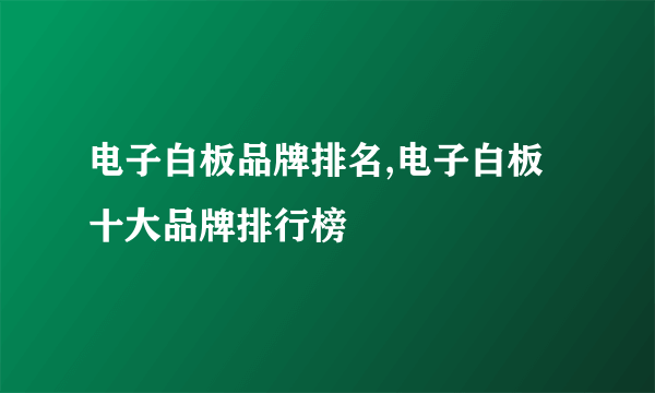 电子白板品牌排名,电子白板十大品牌排行榜