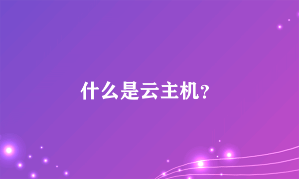 什么是云主机？