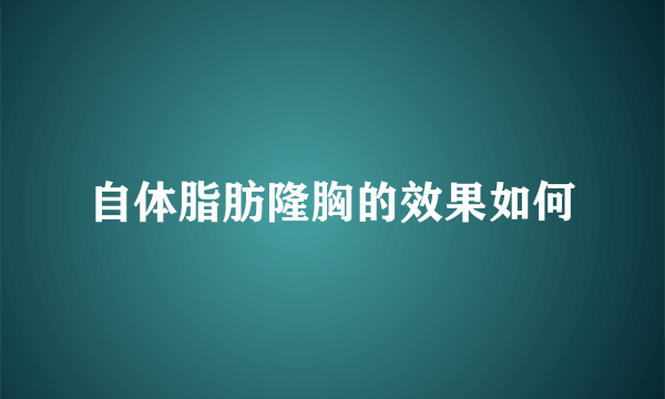 自体脂肪隆胸的效果如何