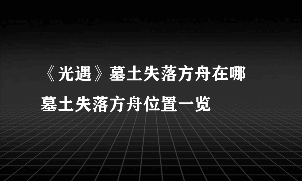 《光遇》墓土失落方舟在哪 墓土失落方舟位置一览