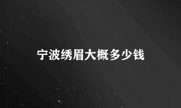 宁波绣眉大概多少钱