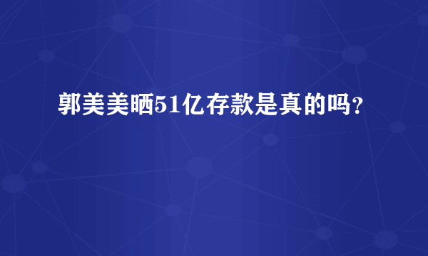 郭美美晒51亿存款是真的吗？