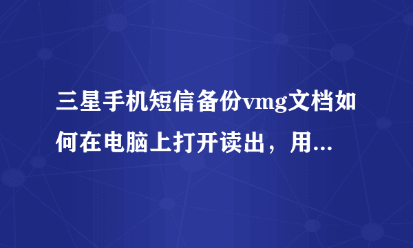 三星手机短信备份vmg文档如何在电脑上打开读出，用convertVmg、cnovertZ试过无效。用记事本打开为代码。