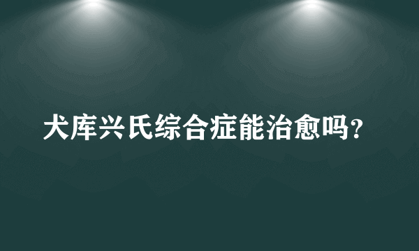 犬库兴氏综合症能治愈吗？