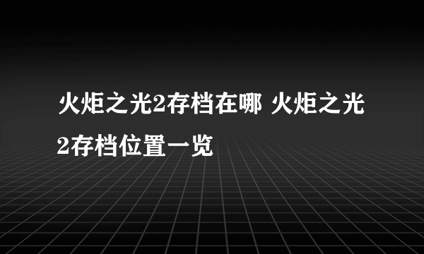 火炬之光2存档在哪 火炬之光2存档位置一览