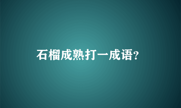 石榴成熟打一成语？