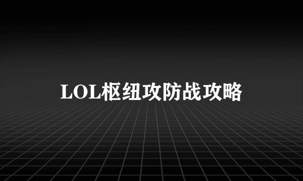 LOL枢纽攻防战攻略