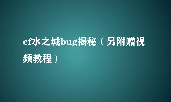 cf水之城bug揭秘（另附赠视频教程）