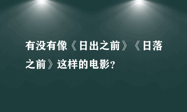 有没有像《日出之前》《日落之前》这样的电影？