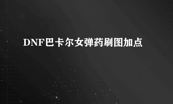 DNF巴卡尔女弹药刷图加点