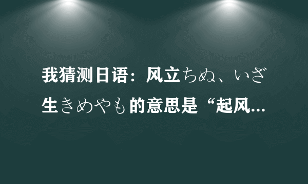 我猜测日语：风立ちぬ、いざ生きめやも的意思是“起风了，唯有努力生存”，知识分子看看吧！对不对