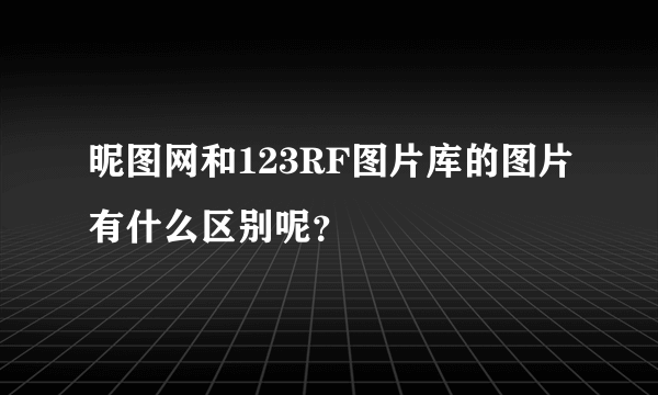 昵图网和123RF图片库的图片有什么区别呢？