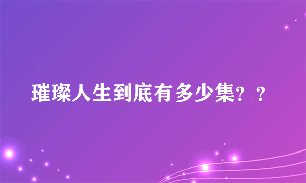 璀璨人生到底有多少集？？