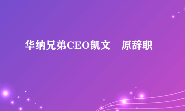 华纳兄弟CEO凯文辻原辞职