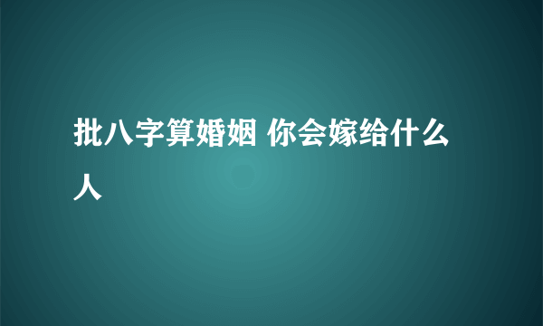 批八字算婚姻 你会嫁给什么人