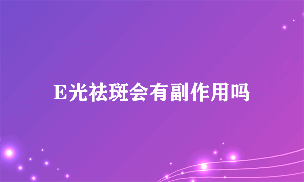 E光祛斑会有副作用吗