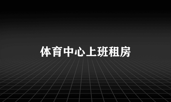 体育中心上班租房