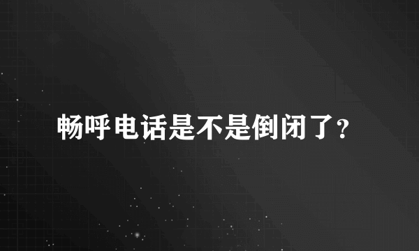 畅呼电话是不是倒闭了？