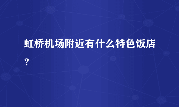 虹桥机场附近有什么特色饭店？