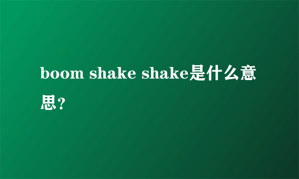 boom shake shake是什么意思？