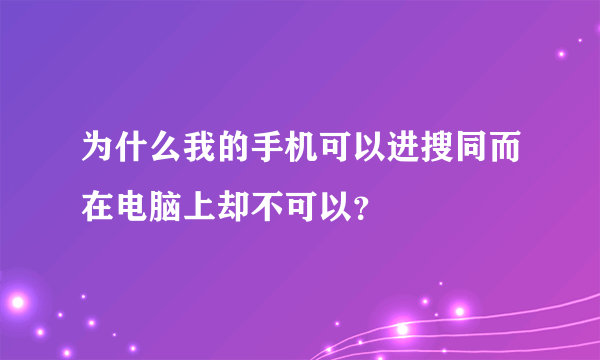 为什么我的手机可以进搜同而在电脑上却不可以？