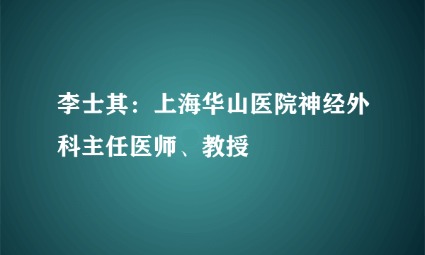 李士其：上海华山医院神经外科主任医师、教授