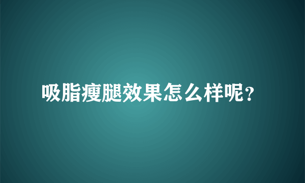 吸脂瘦腿效果怎么样呢？