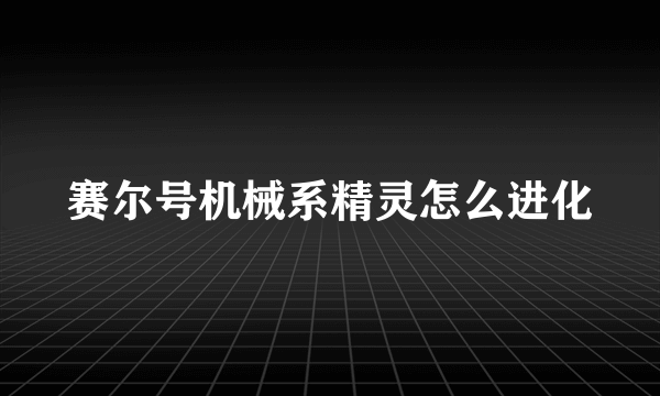 赛尔号机械系精灵怎么进化