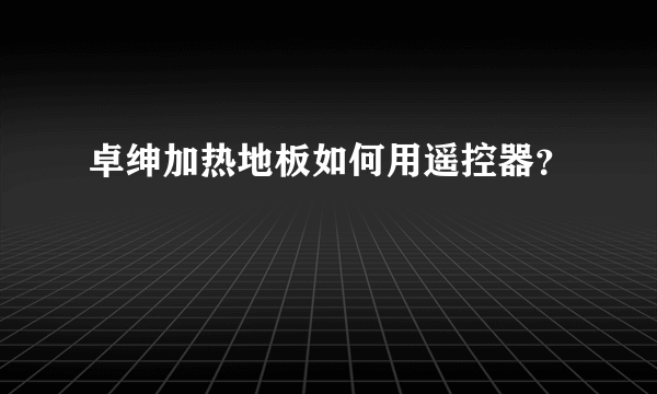 卓绅加热地板如何用遥控器？