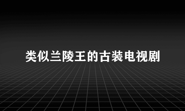 类似兰陵王的古装电视剧