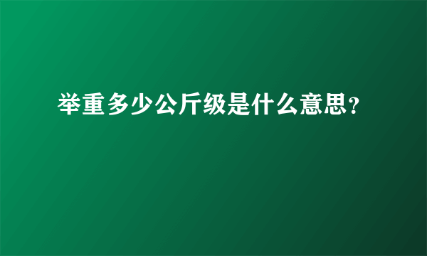 举重多少公斤级是什么意思？