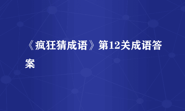 《疯狂猜成语》第12关成语答案