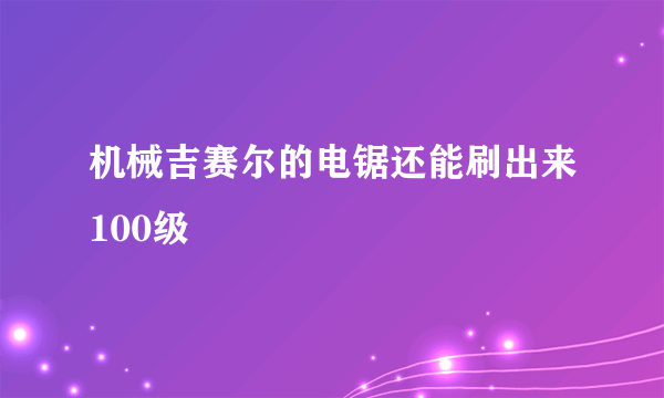 机械吉赛尔的电锯还能刷出来100级