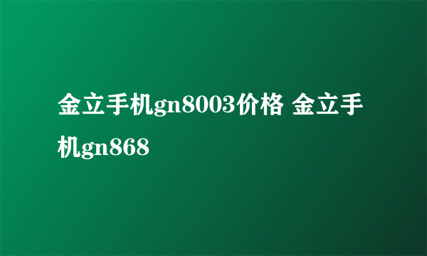 金立手机gn8003价格 金立手机gn868