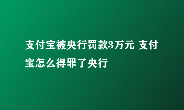 支付宝被央行罚款3万元 支付宝怎么得罪了央行