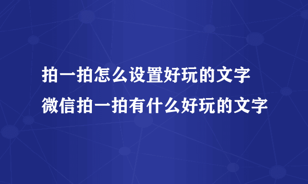 拍一拍怎么设置好玩的文字 微信拍一拍有什么好玩的文字