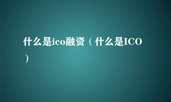 什么是ico融资（什么是ICO）