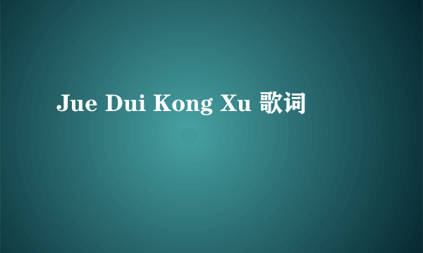 Jue Dui Kong Xu 歌词