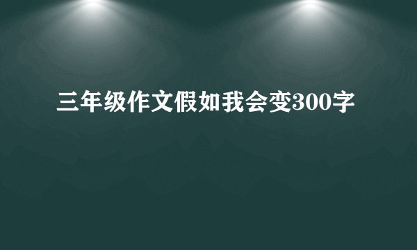 三年级作文假如我会变300字