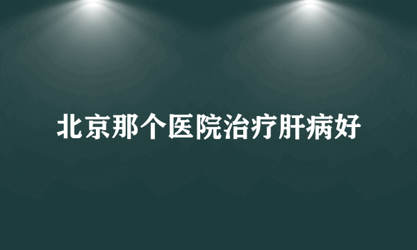 北京那个医院治疗肝病好