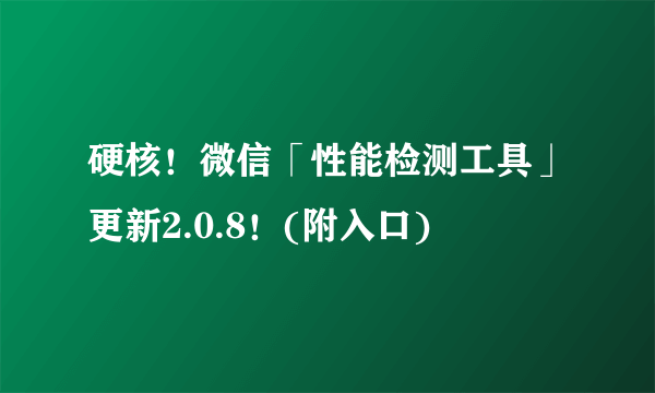 硬核！微信「性能检测工具」更新2.0.8！(附入口)