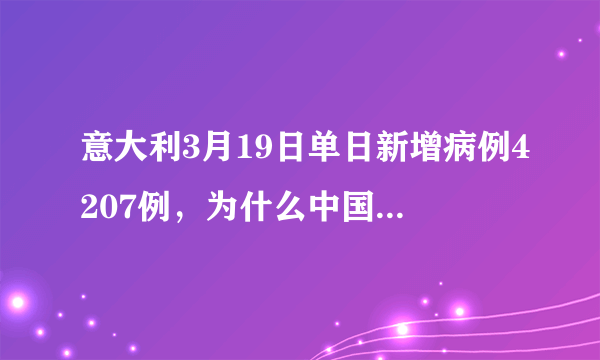 意大利3月19日单日新增病例4207例，为什么中国专家去了感觉没多少好转？