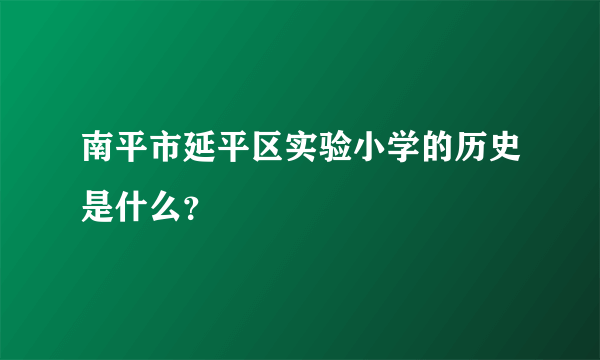 南平市延平区实验小学的历史是什么？