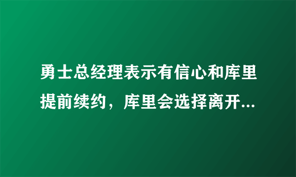 勇士总经理表示有信心和库里提前续约，库里会选择离开勇士吗？