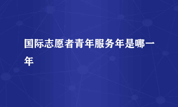 国际志愿者青年服务年是哪一年