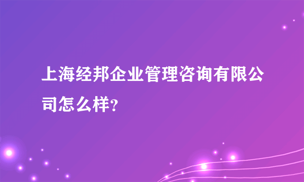 上海经邦企业管理咨询有限公司怎么样？