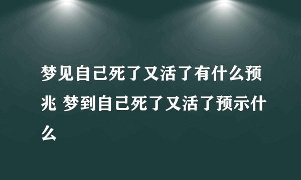 梦见自己死了又活了有什么预兆 梦到自己死了又活了预示什么