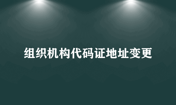 组织机构代码证地址变更