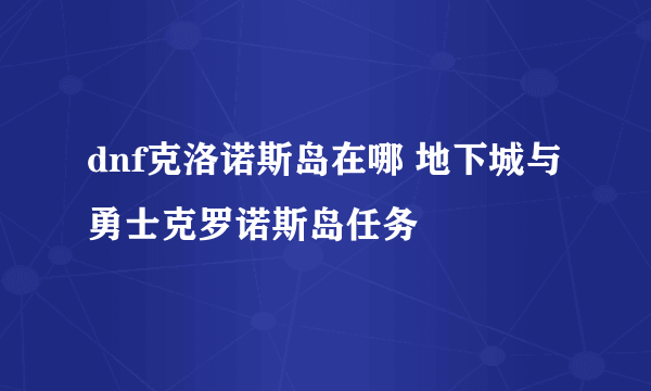 dnf克洛诺斯岛在哪 地下城与勇士克罗诺斯岛任务